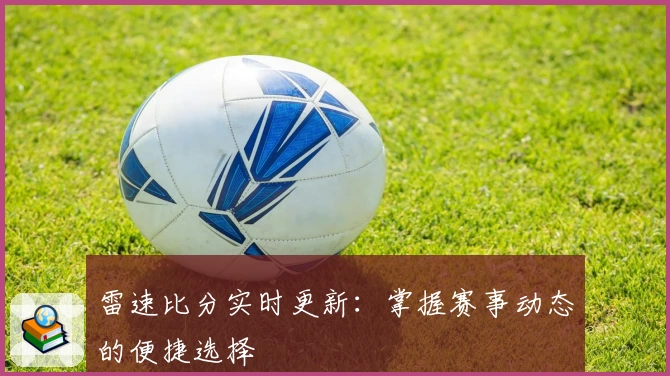 雷速比分实时更新：掌握赛事动态的便捷选择