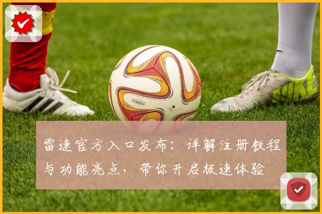 雷速官方入口发布：详解注册教程与功能亮点，带你开启极速体验
