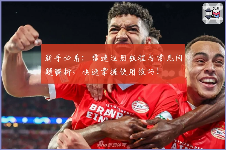 新手必看：雷速注册教程与常见问题解析，快速掌握使用技巧！