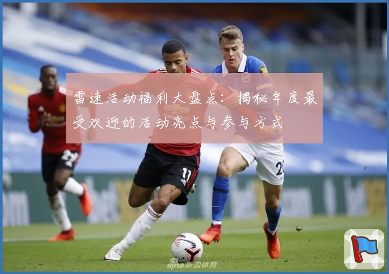 雷速活动福利大盘点:揭秘年度最受欢迎的活动亮点与参与方式