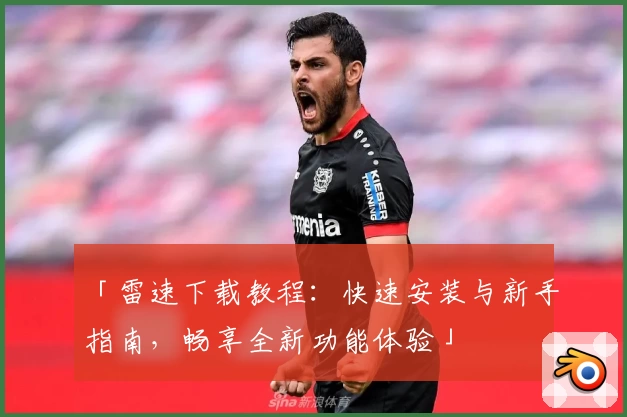 「雷速下载教程：快速安装与新手指南，畅享全新功能体验」