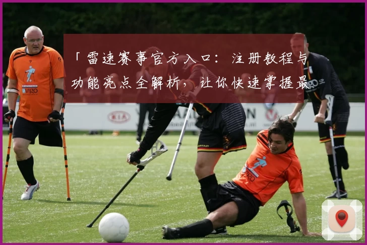 「雷速赛事官方入口：注册教程与功能亮点全解析，让你快速掌握最新赛事资讯」