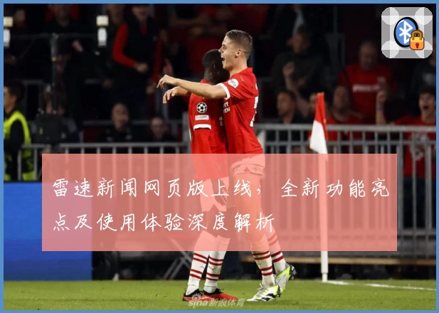 雷速新闻网页版上线，全新功能亮点及使用体验深度解析