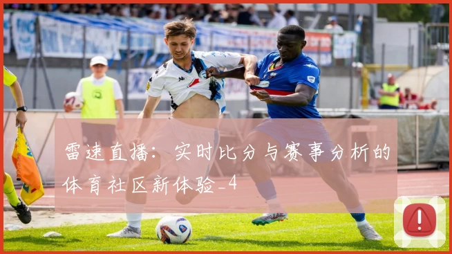 雷速直播：实时比分与赛事分析的体育社区新体验_4