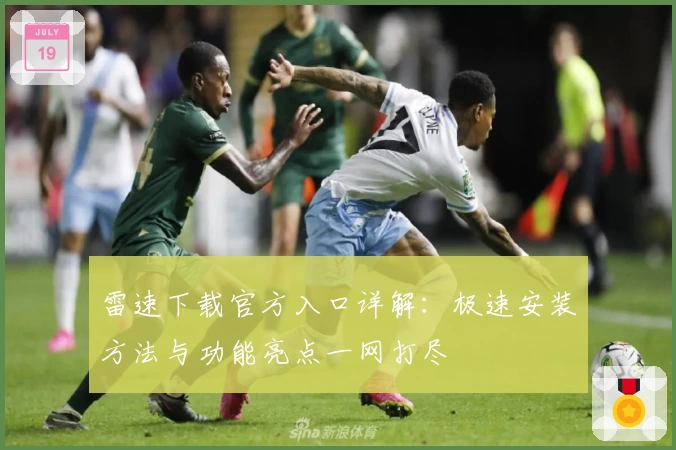 雷速下载官方入口详解：极速安装方法与功能亮点一网打尽