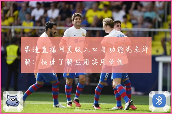 雷速直播网页版入口与功能亮点详解：快速了解应用实用价值