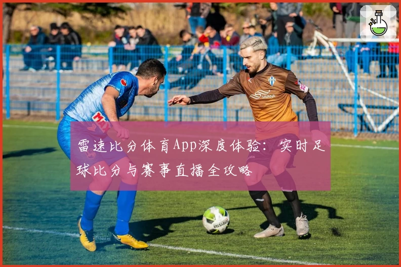 雷速比分体育App深度体验：实时足球比分与赛事直播全攻略