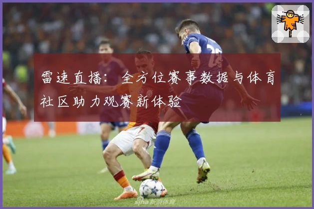 雷速直播:全方位赛事数据与体育社区助力观赛新体验