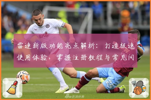 雷速新版功能亮点解析：打造极速使用体验，掌握注册教程与常见问题解决方案