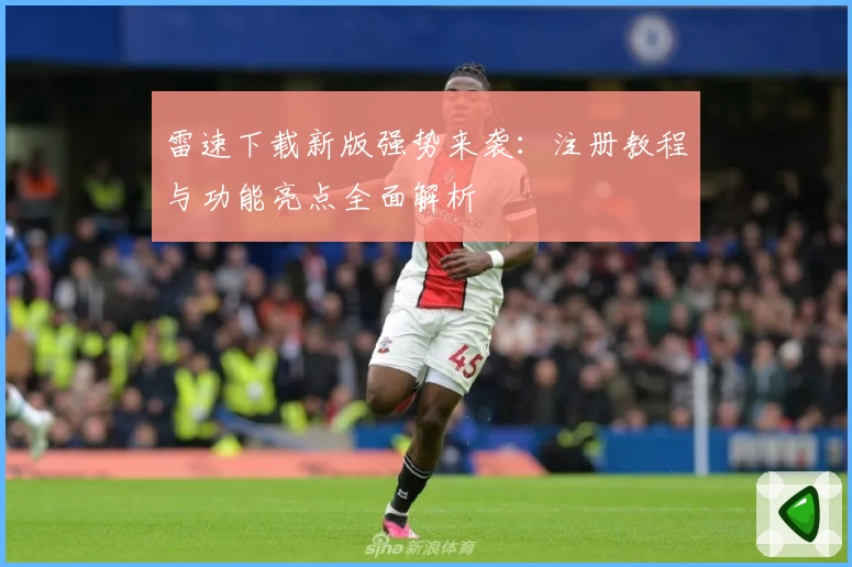 雷速下载新版强势来袭：注册教程与功能亮点全面解析