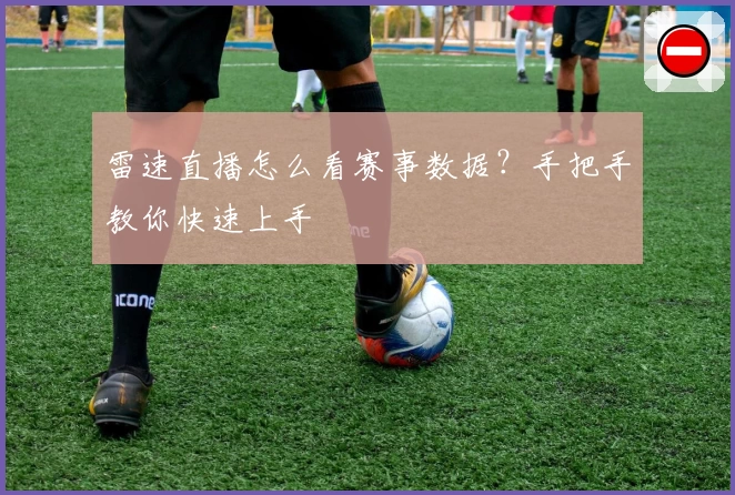 雷速直播怎么看赛事数据？手把手教你快速上手