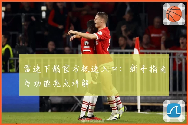 雷速下载官方极速入口：新手指南与功能亮点详解