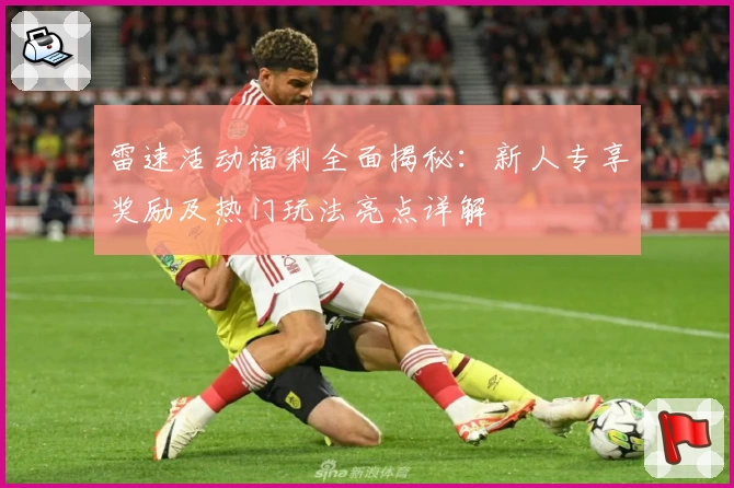 雷速活动福利全面揭秘：新人专享奖励及热门玩法亮点详解
