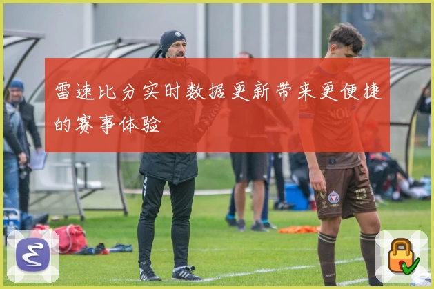 雷速比分实时数据更新带来更便捷的赛事体验