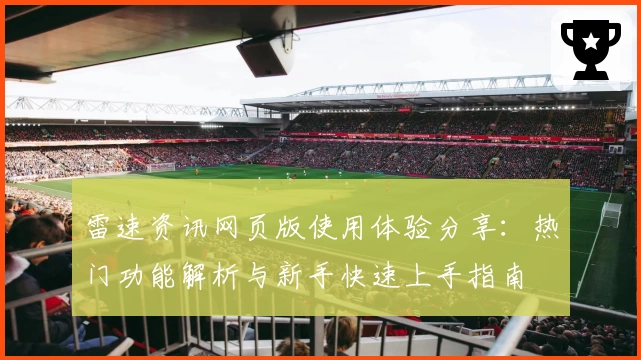 雷速资讯网页版使用体验分享：热门功能解析与新手快速上手指南