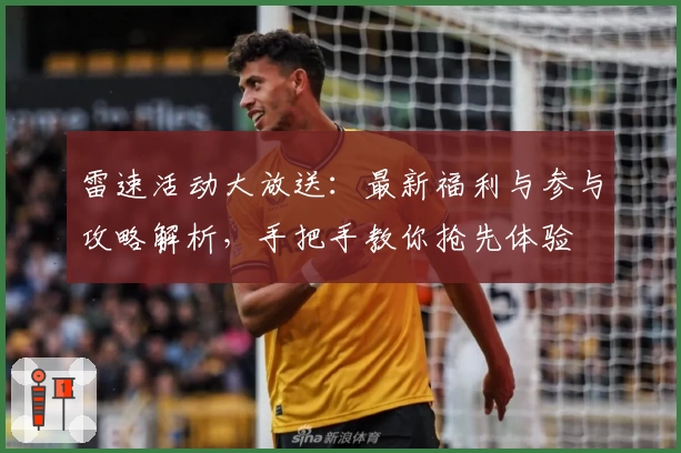 雷速活动大放送：最新福利与参与攻略解析，手把手教你抢先体验