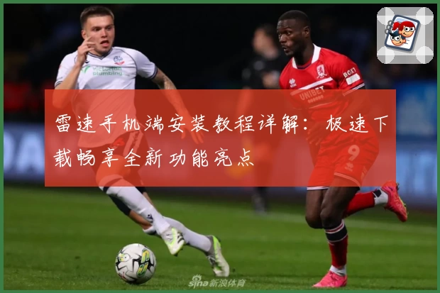 雷速手机端安装教程详解：极速下载畅享全新功能亮点