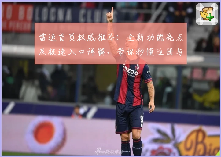 雷速首页权威推荐：全新功能亮点及极速入口详解，带你秒懂注册与使用体验