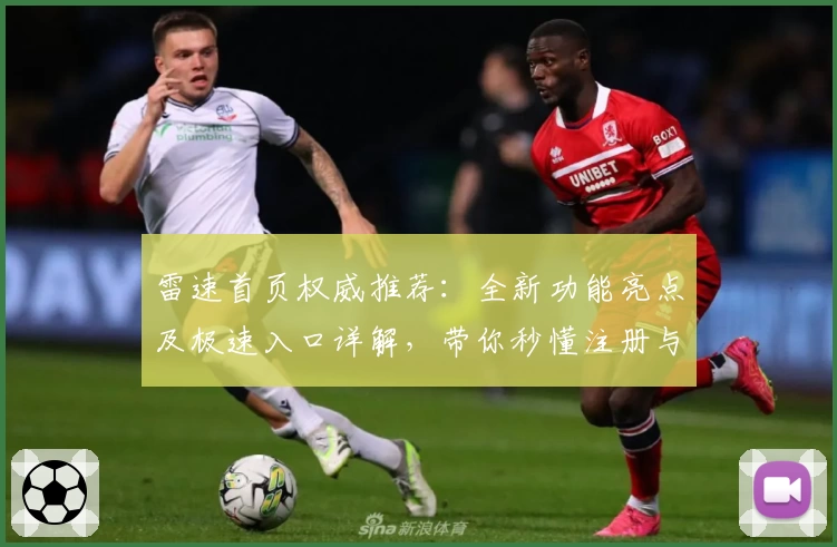 雷速首页权威推荐：全新功能亮点及极速入口详解，带你秒懂注册与使用体验
