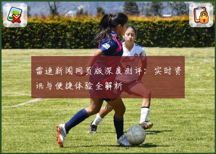 雷速新闻网页版深度测评：实时资讯与便捷体验全解析