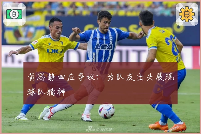 黄思静回应争议：为队友出头展现球队精神