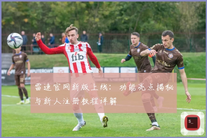 雷速官网新版上线：功能亮点揭秘与新人注册教程详解