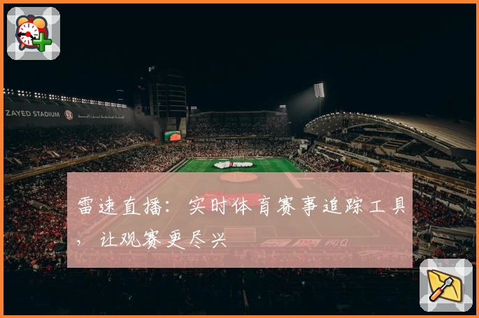 雷速直播：实时体育赛事追踪工具，让观赛更尽兴